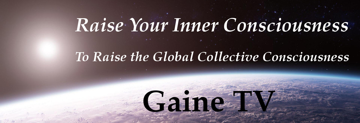 Gaine TV: Raise Your Inner Consciousness To Raise the Global Collective Consciousness